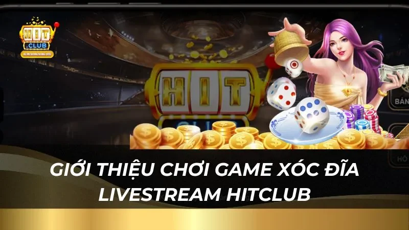HitClub - Đỉnh Cao Xóc Đĩa Livestream Tỷ Lệ Thắng Lớn Giới thiệu chơi game xóc đĩa livestream