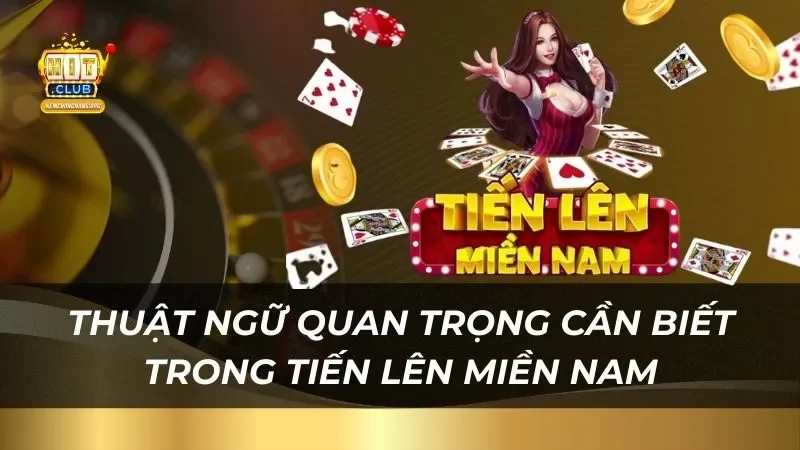 Tiến Lên Miền Nam Hitclub Dễ Thắng Lớn Ăn Tiền Thật Thuật ngữ quan trọng game thủ cần biết trong tiến lên miền Nam