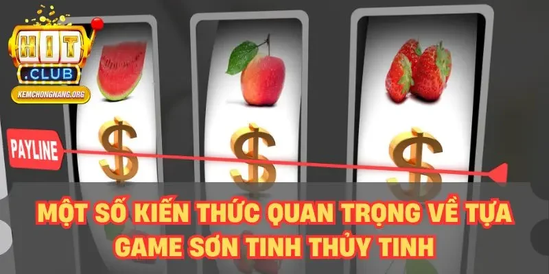 Sơn Tinh Thủy Tinh - Thử Sức Game Slot Độc Đáo Nhất Một số kiến thức quan trọng về tựa game Sơn Tinh Thủy Tinh